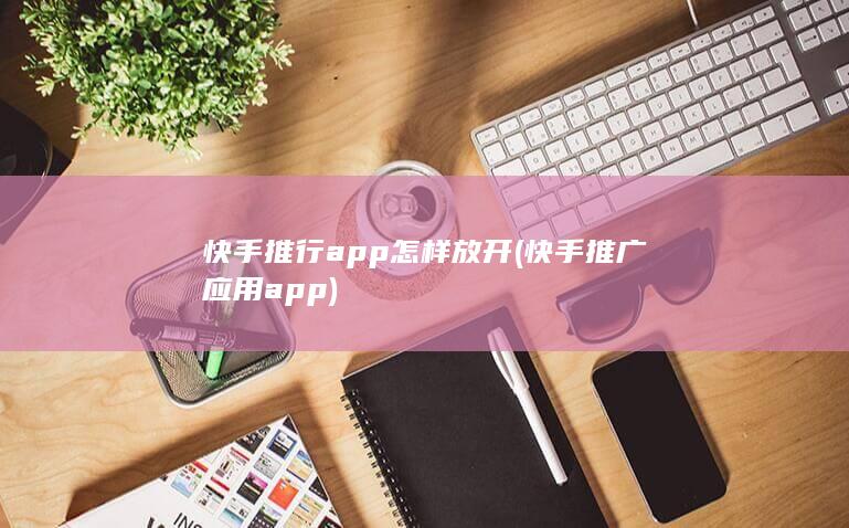 快手推行app怎样放开