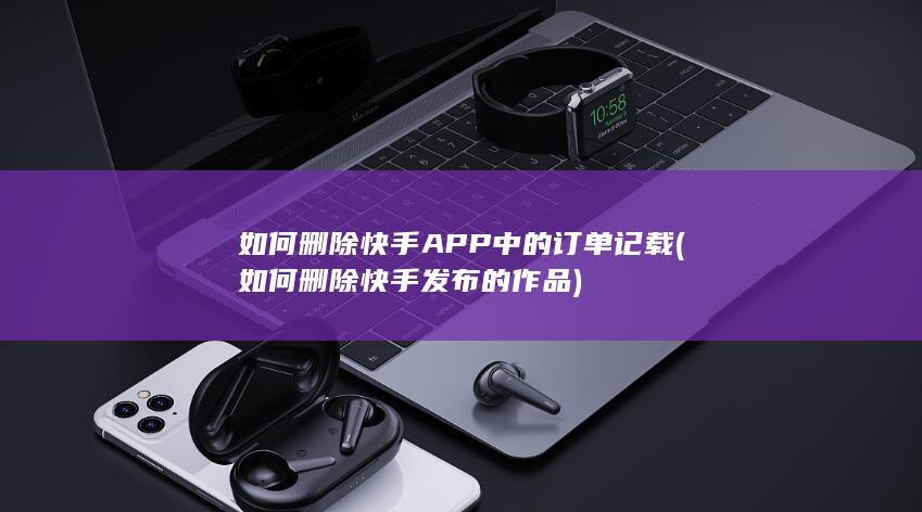 如何删除快手APP中的订单记载