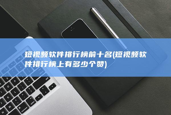 短视频软件排行榜上有多少个赞