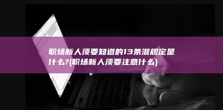 职场新人须要知道的13条潜规定是什么?