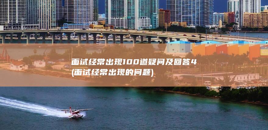 面试经常出现100道疑问及回答 4 (面试经常出现的问题)