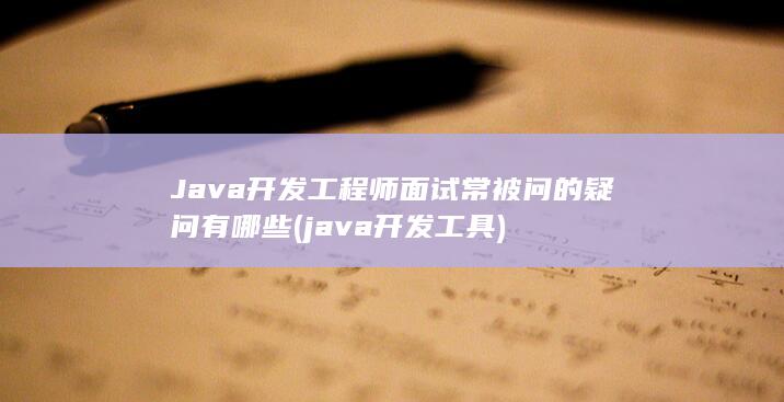 Java开发工程师面试常被问的疑问有哪些