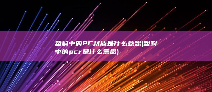 塑料中的PC材质是什么意思