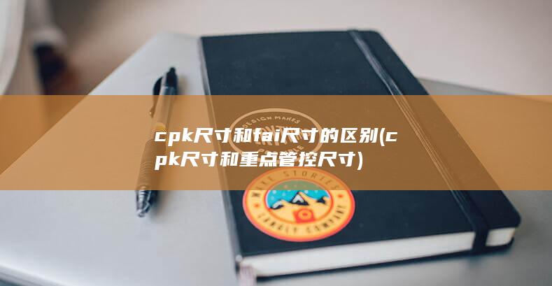 cpk尺寸和fai尺寸的区别