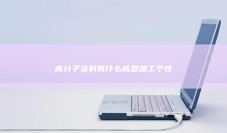 高分子资料有什么成型加工个性