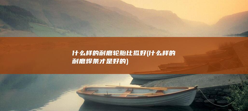 什么样的耐磨轮胎比拟好