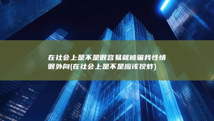 在社会上是不是很容易就被骗 我性情很外向 (在社会上是不是应该狡蚱)