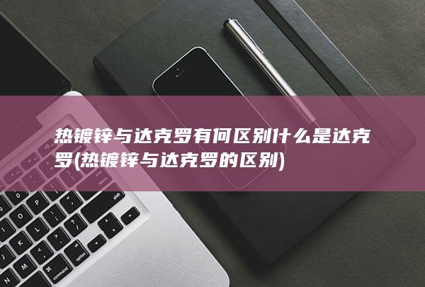 热镀锌与达克罗的区别