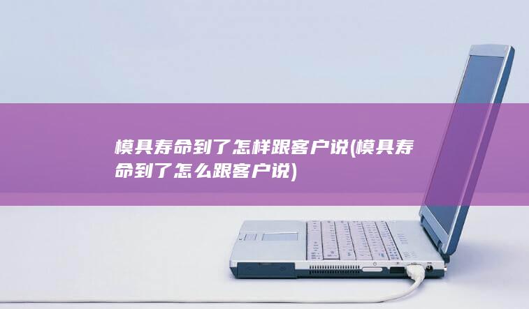 模具寿命到了怎么跟客户说