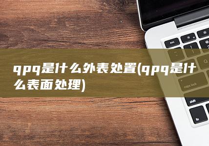 qpq是什么外表处置