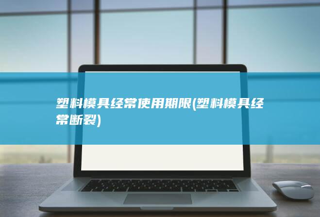 塑料模具经常使用期限