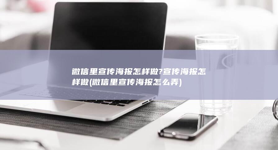 微信里宣传海报怎样做?宣传海报怎样做