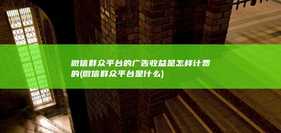 微信群众平台的广告收益是怎样计费的