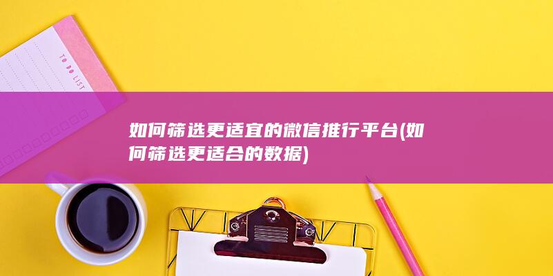 如何筛选更适宜的微信推行平台