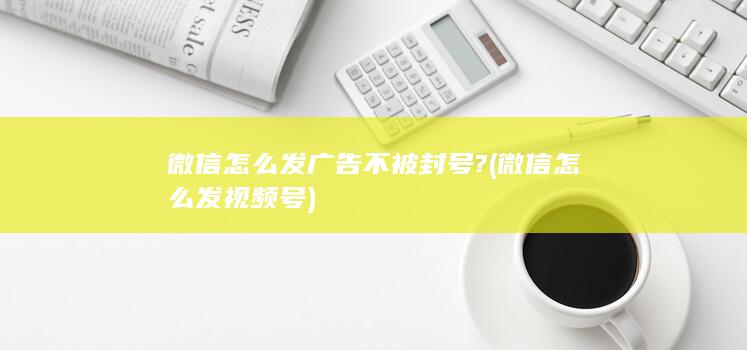 微信怎么发广告不被封号?