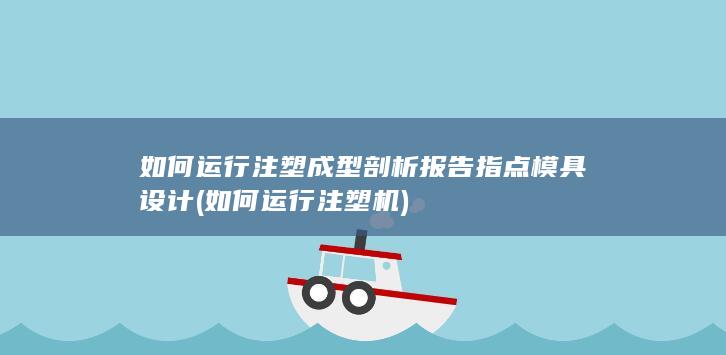 如何运行注塑成型剖析报告指点模具设计