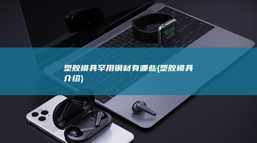 塑胶模具罕用钢材有哪些