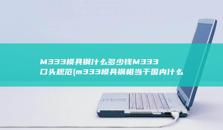 M333模具钢什么多少钱M333口头规范