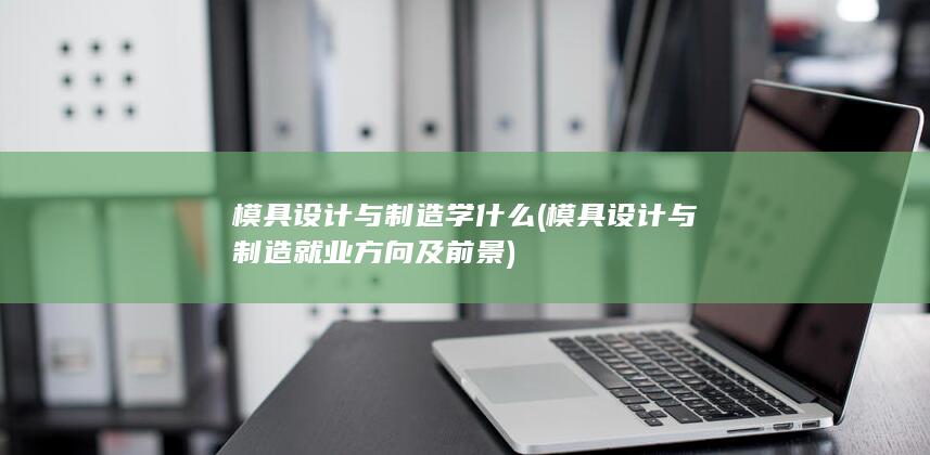 模具设计与制造学什么