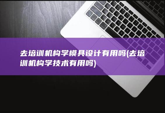 去培训机构学技术有用吗