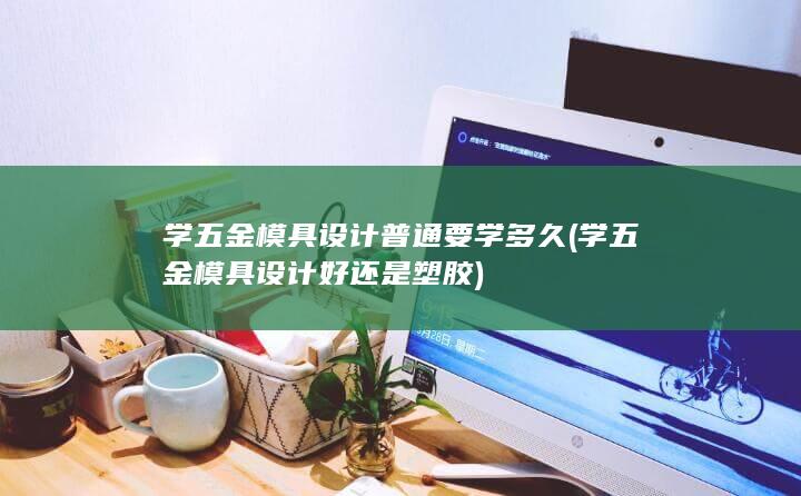 学五金模具设计普通要学多久