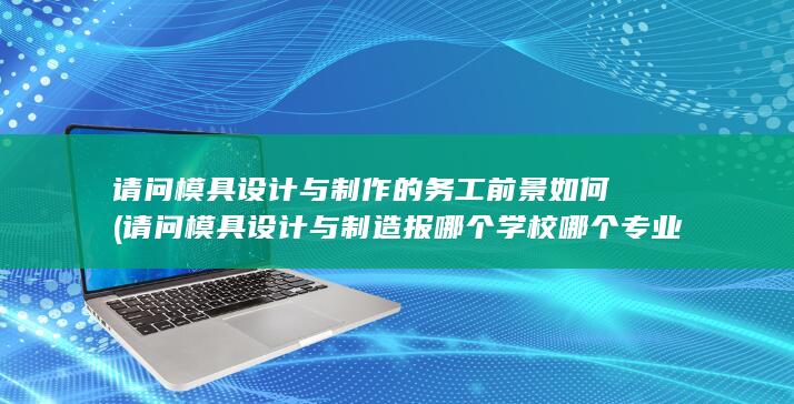 请问模具设计与制作的务工前景如何