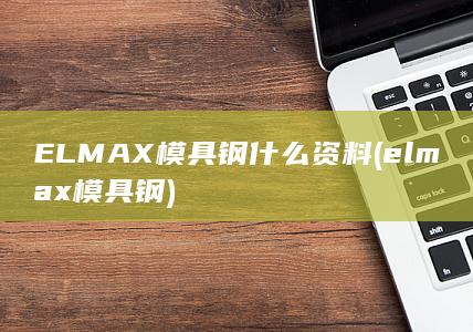 ELMAX模具钢什么资料