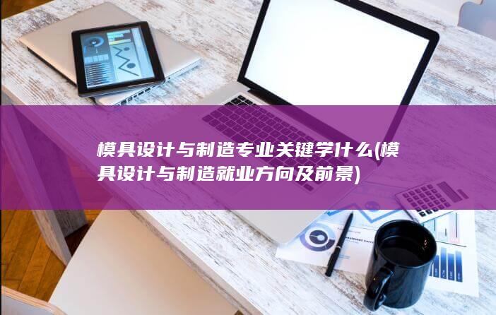 模具设计与制造专业关键学什么