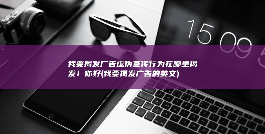 我要揭发广告虚伪宣传行为在哪里揭发！