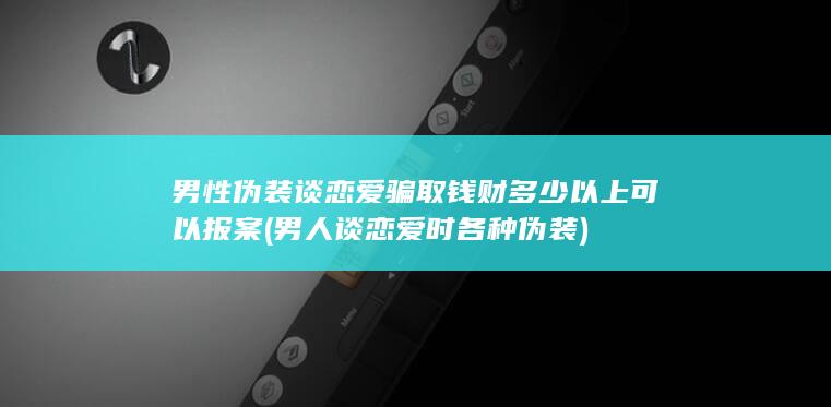 男性伪装谈恋爱骗取钱财多少以上可以报案