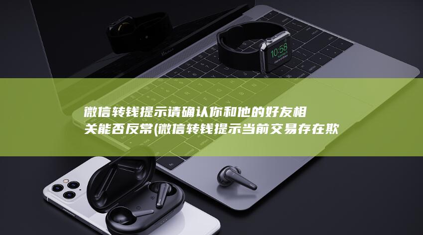 微信转钱提示请确认你和他的好友相关能否反常 (微信转钱提示当前交易存在欺诈风险怎么办)