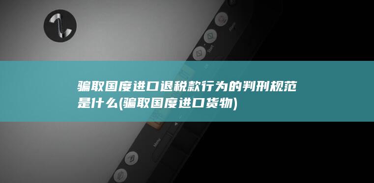 骗取国度进口退税款行为的判刑规范是什么